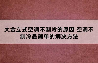 大金立式空调不制冷的原因 空调不制冷最简单的解决方法